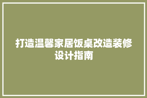 打造温馨家居饭桌改造装修设计指南