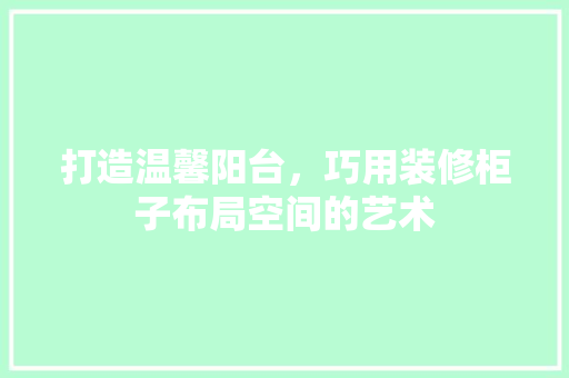打造温馨阳台，巧用装修柜子布局空间的艺术