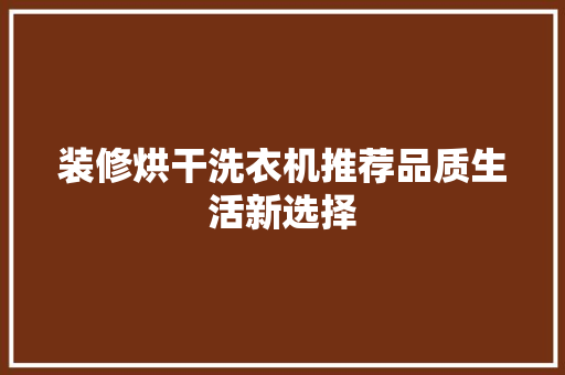装修烘干洗衣机推荐品质生活新选择