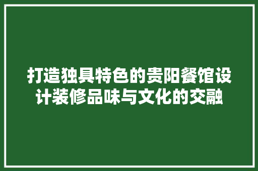 打造独具特色的贵阳餐馆设计装修品味与文化的交融