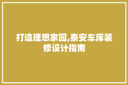 打造理想家园,泰安车库装修设计指南
