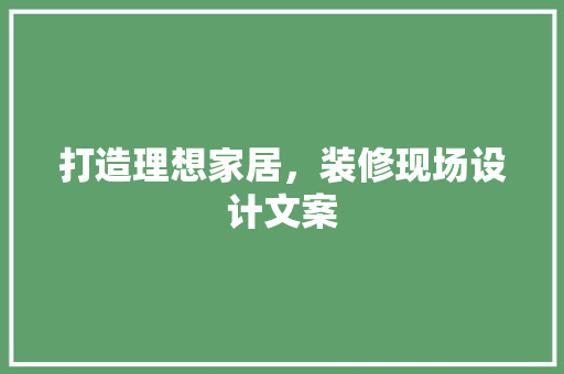 打造理想家居，装修现场设计文案