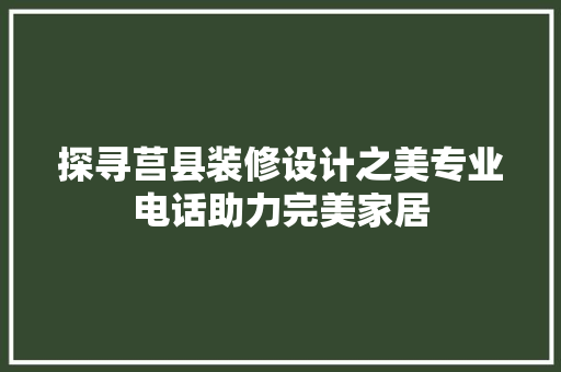 探寻莒县装修设计之美专业电话助力完美家居