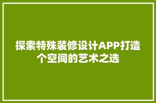 探索特殊装修设计APP打造个空间的艺术之选