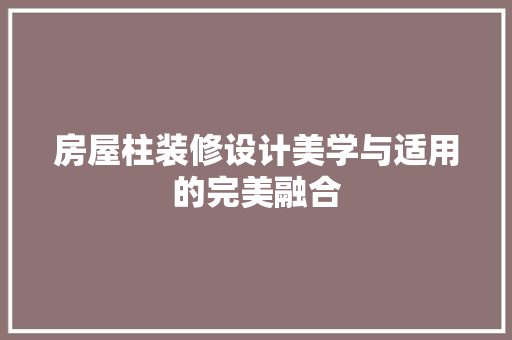 房屋柱装修设计美学与适用的完美融合