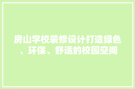 房山学校装修设计打造绿色、环保、舒适的校园空间