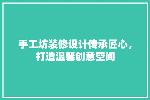 手工坊装修设计传承匠心，打造温馨创意空间  第1张