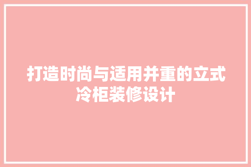 打造时尚与适用并重的立式冷柜装修设计