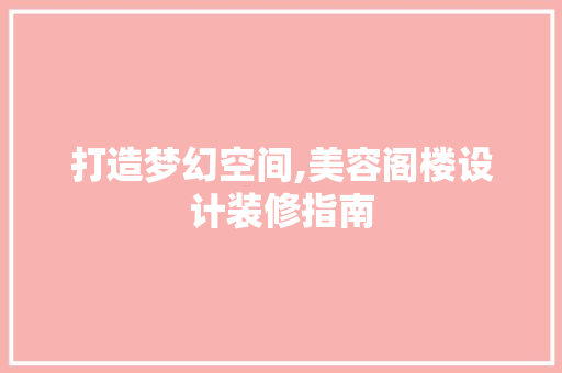 打造梦幻空间,美容阁楼设计装修指南  第1张