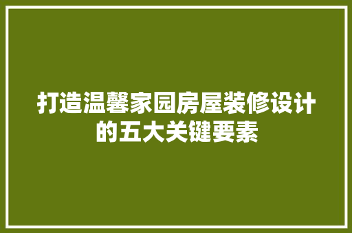 打造温馨家园房屋装修设计的五大关键要素