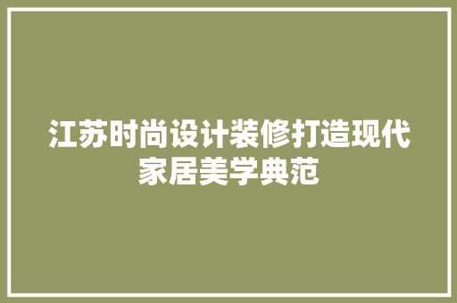 江苏时尚设计装修打造现代家居美学典范  第1张