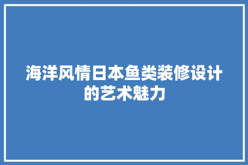 海洋风情日本鱼类装修设计的艺术魅力