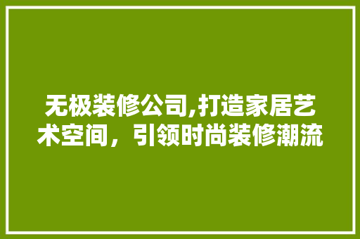 无极装修公司,打造家居艺术空间，引领时尚装修潮流