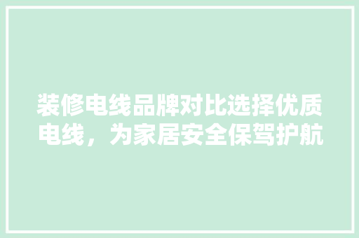 装修电线品牌对比选择优质电线，为家居安全保驾护航