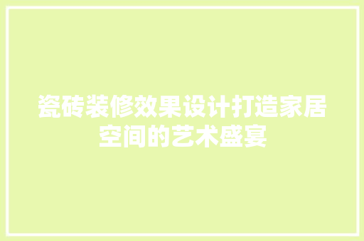 瓷砖装修效果设计打造家居空间的艺术盛宴