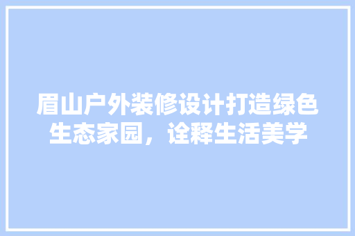 眉山户外装修设计打造绿色生态家园，诠释生活美学