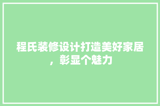 程氏装修设计打造美好家居，彰显个魅力  第1张