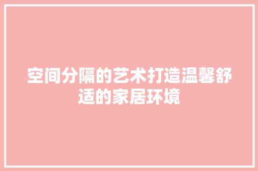 空间分隔的艺术打造温馨舒适的家居环境