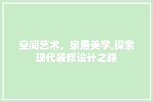 空间艺术，家居美学,探索现代装修设计之路