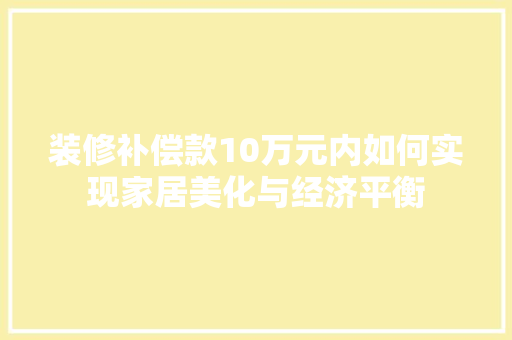 装修补偿款10万元内如何实现家居美化与经济平衡