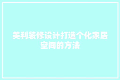 美利装修设计打造个化家居空间的方法