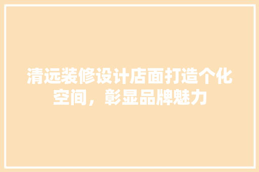 清远装修设计店面打造个化空间，彰显品牌魅力