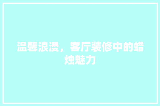 温馨浪漫，客厅装修中的蜡烛魅力  第1张