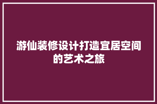 游仙装修设计打造宜居空间的艺术之旅