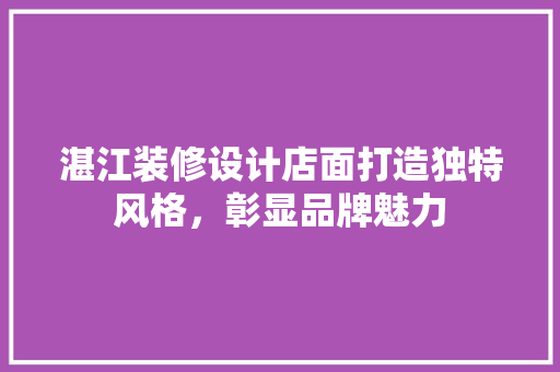 湛江装修设计店面打造独特风格，彰显品牌魅力  第1张