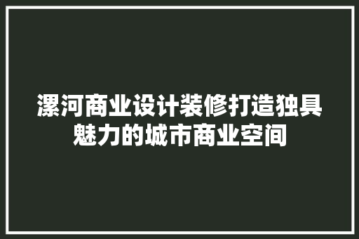 漯河商业设计装修打造独具魅力的城市商业空间