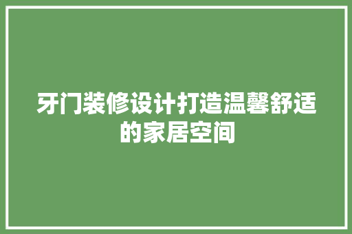 牙门装修设计打造温馨舒适的家居空间