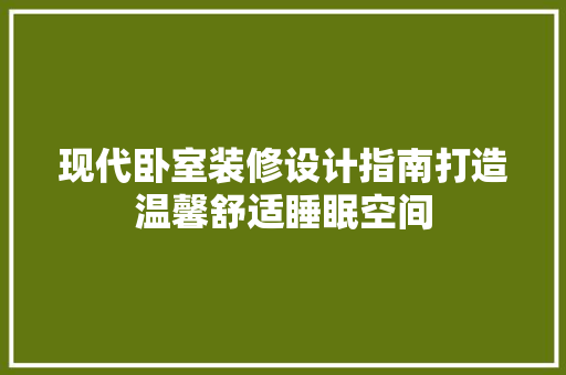 现代卧室装修设计指南打造温馨舒适睡眠空间