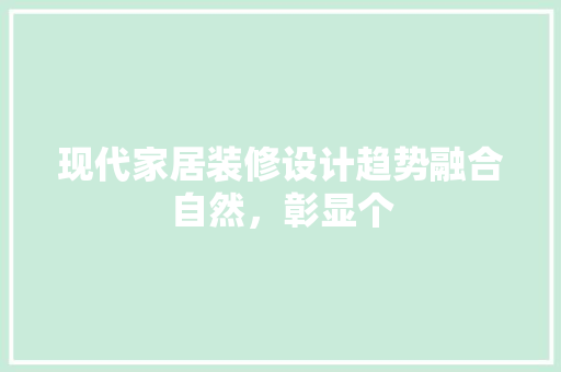 现代家居装修设计趋势融合自然，彰显个