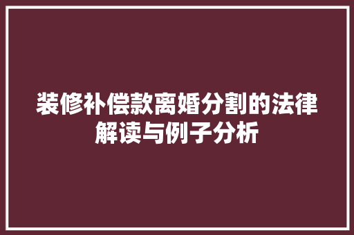 装修补偿款离婚分割的法律解读与例子分析