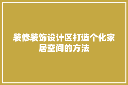 装修装饰设计区打造个化家居空间的方法  第1张