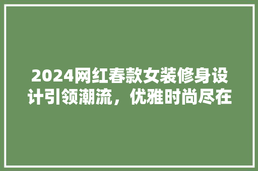 2024网红春款女装修身设计引领潮流，优雅时尚尽在掌握  第1张