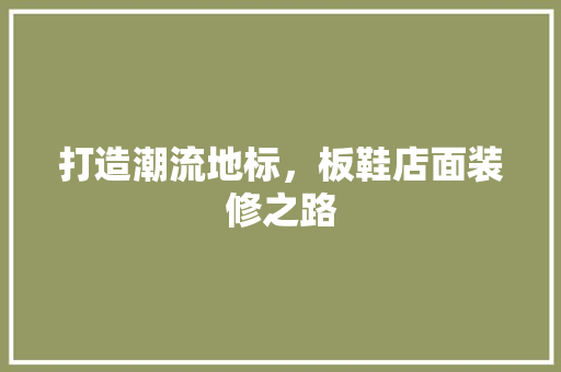 打造潮流地标，板鞋店面装修之路