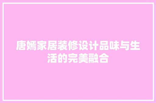 唐嫣家居装修设计品味与生活的完美融合