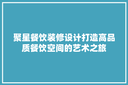 聚星餐饮装修设计打造高品质餐饮空间的艺术之旅