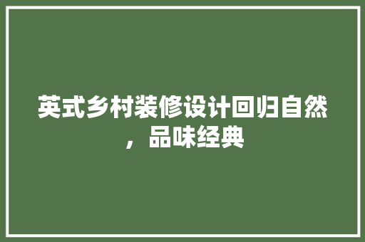 英式乡村装修设计回归自然，品味经典  第1张