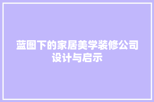 蓝图下的家居美学装修公司设计与启示
