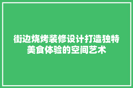 街边烧烤装修设计打造独特美食体验的空间艺术
