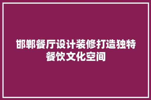 邯郸餐厅设计装修打造独特餐饮文化空间  第1张