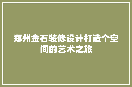 郑州金石装修设计打造个空间的艺术之旅  第1张