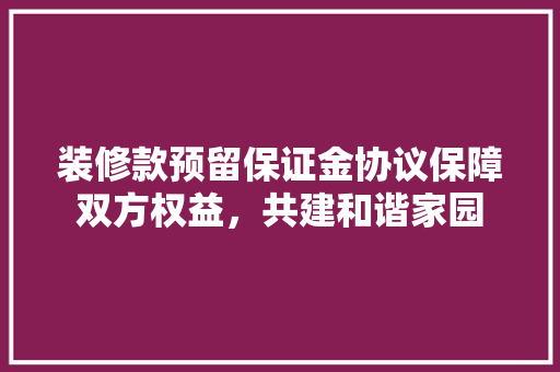 装修款预留保证金协议保障双方权益，共建和谐家园