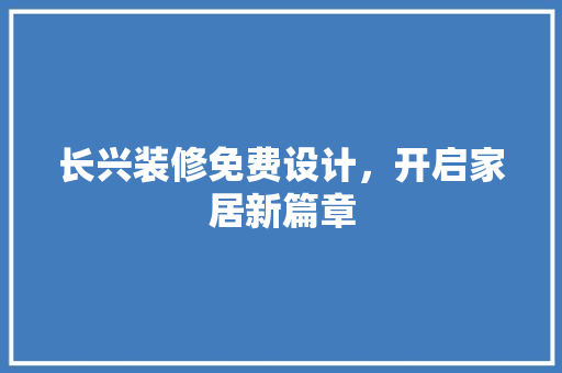 长兴装修免费设计，开启家居新篇章