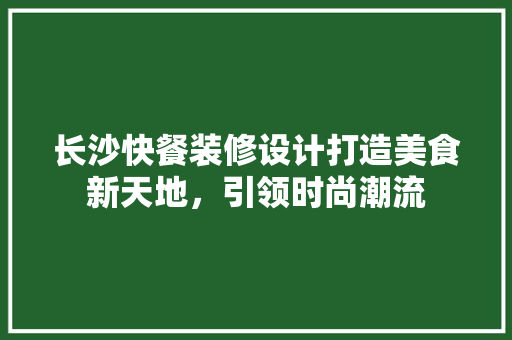 长沙快餐装修设计打造美食新天地，引领时尚潮流  第1张