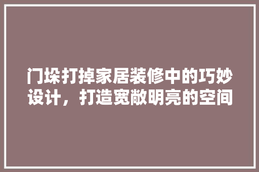 门垛打掉家居装修中的巧妙设计，打造宽敞明亮的空间