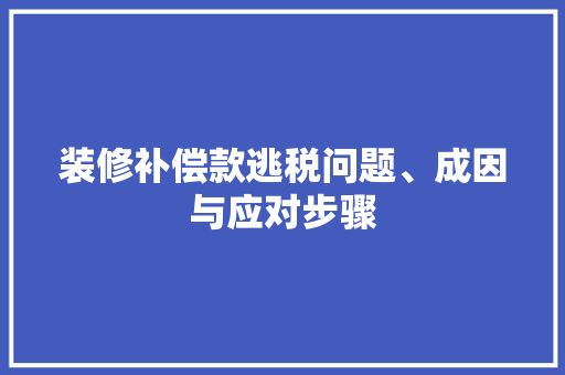 装修补偿款逃税问题、成因与应对步骤