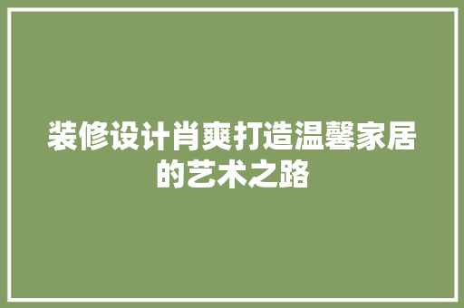 装修设计肖爽打造温馨家居的艺术之路